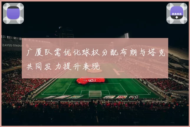 广厦队需优化球权分配布朗与塔克共同发力提升表现