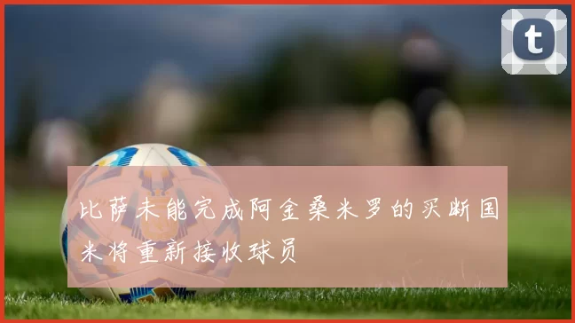 比萨未能完成阿金桑米罗的买断国米将重新接收球员