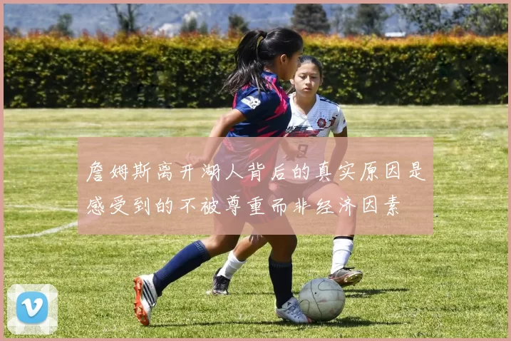 詹姆斯离开湖人背后的真实原因是感受到的不被尊重而非经济因素