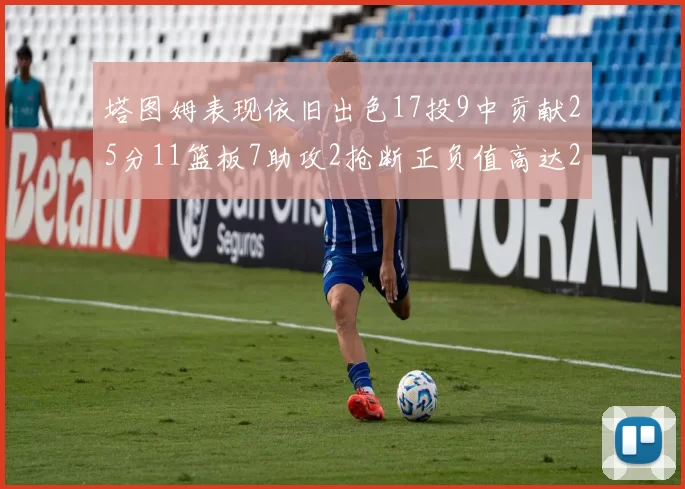 塔图姆表现依旧出色17投9中贡献25分11篮板7助攻2抢断正负值高达20