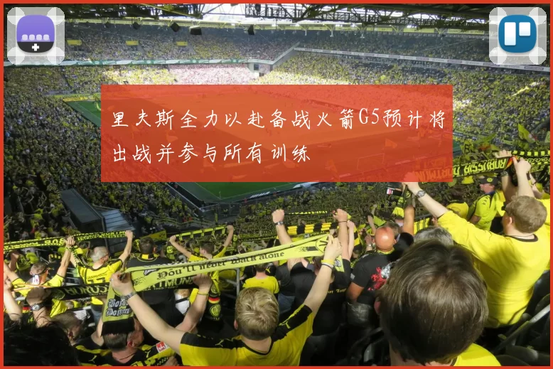 里夫斯全力以赴备战火箭G5预计将出战并参与所有训练