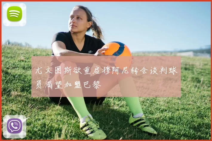 尤文图斯欲重启穆阿尼转会谈判球员渴望加盟巴黎